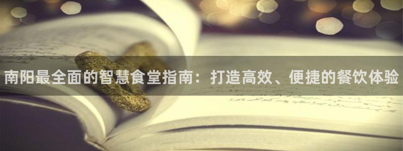 凯时游戏app：南阳最全面的智慧食堂指南：打造高效、便捷的餐